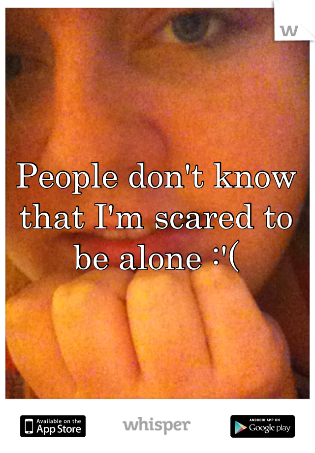 People don't know that I'm scared to be alone :'(