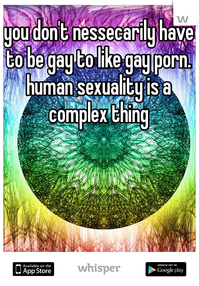 you don't nessecarily have to be gay to like gay porn. human sexuality is a complex thing

