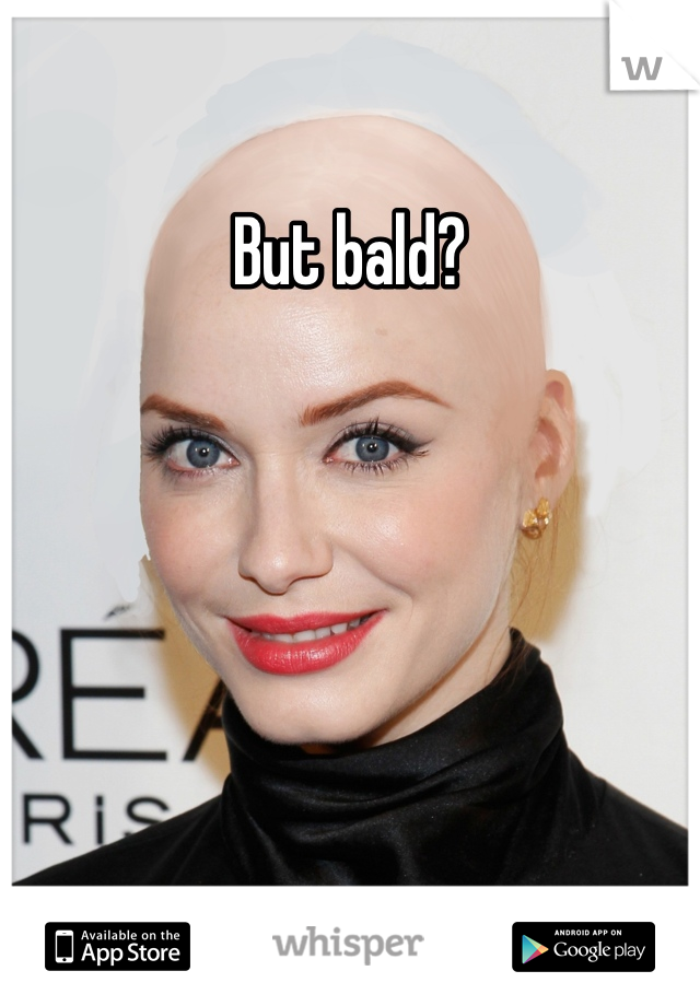 But bald?