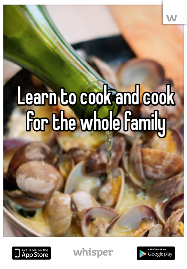 Learn to cook and cook for the whole family