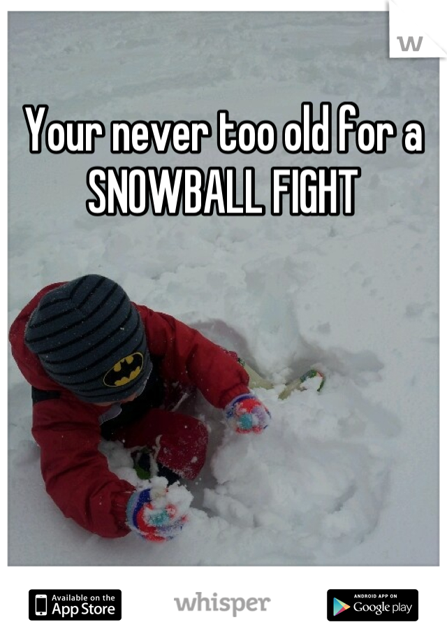 Your never too old for a SNOWBALL FIGHT