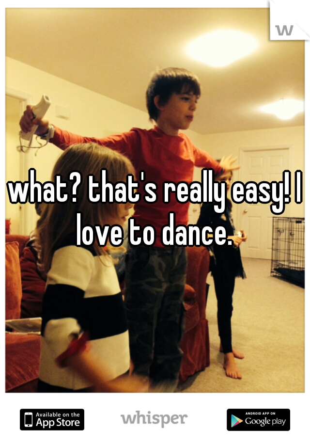what? that's really easy! I love to dance. 