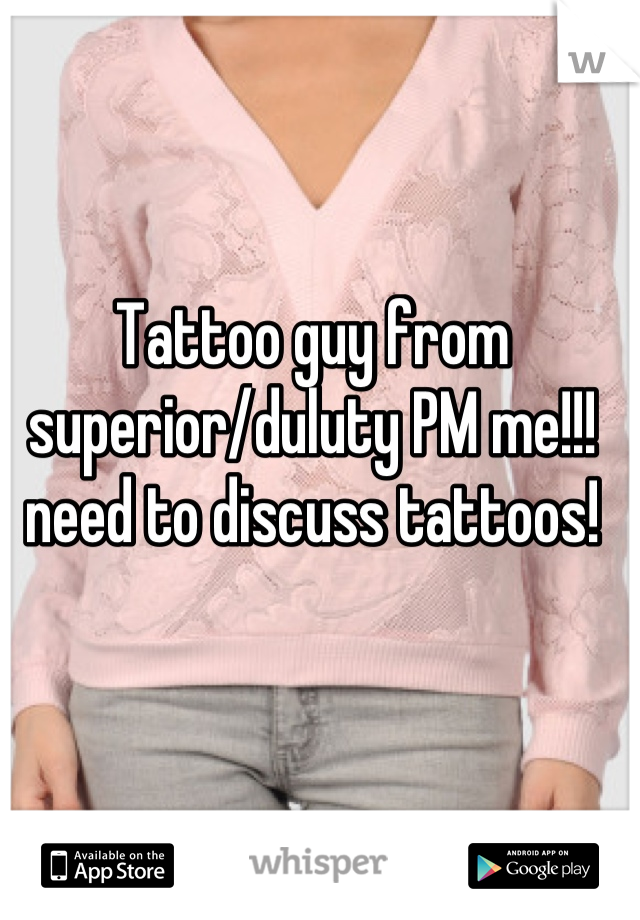 Tattoo guy from superior/duluty PM me!!! need to discuss tattoos!