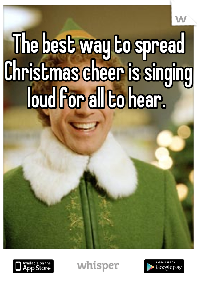 The best way to spread Christmas cheer is singing loud for all to hear. 