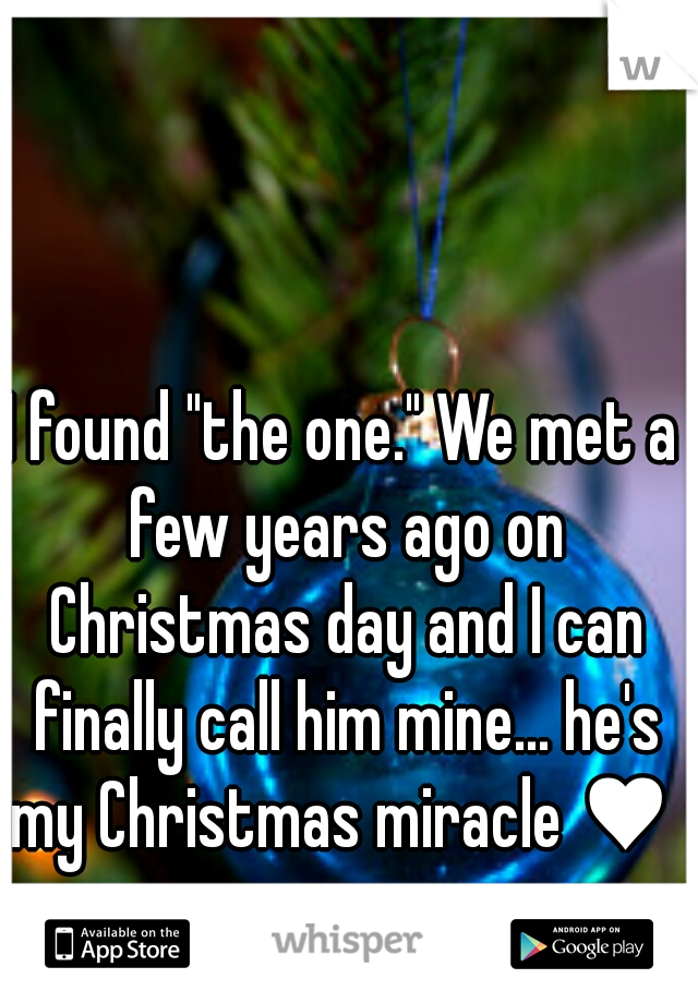 I found "the one." We met a few years ago on Christmas day and I can finally call him mine... he's my Christmas miracle ♥ 