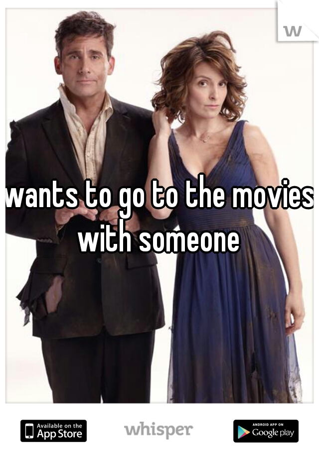 wants to go to the movies with someone 