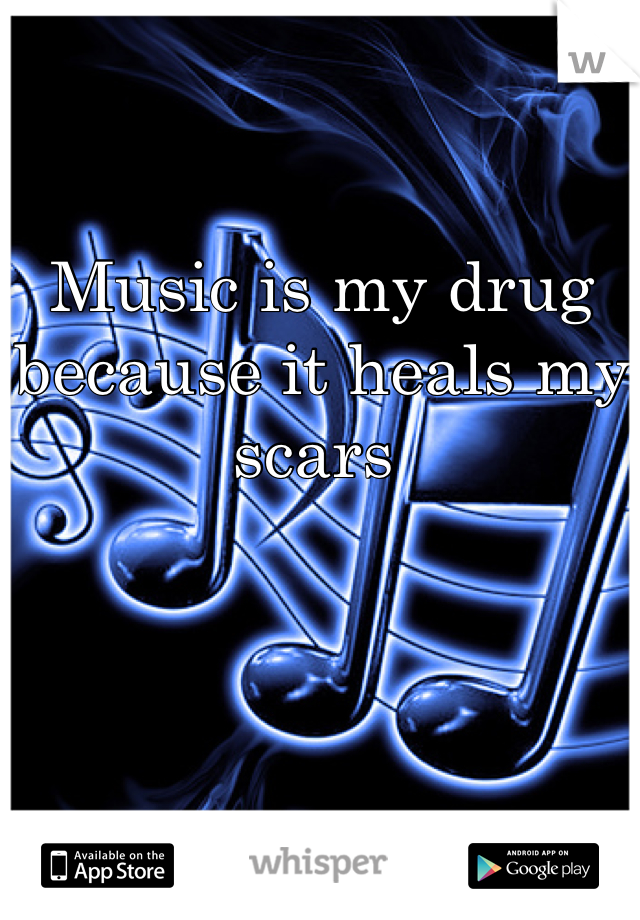 Music is my drug because it heals my scars 