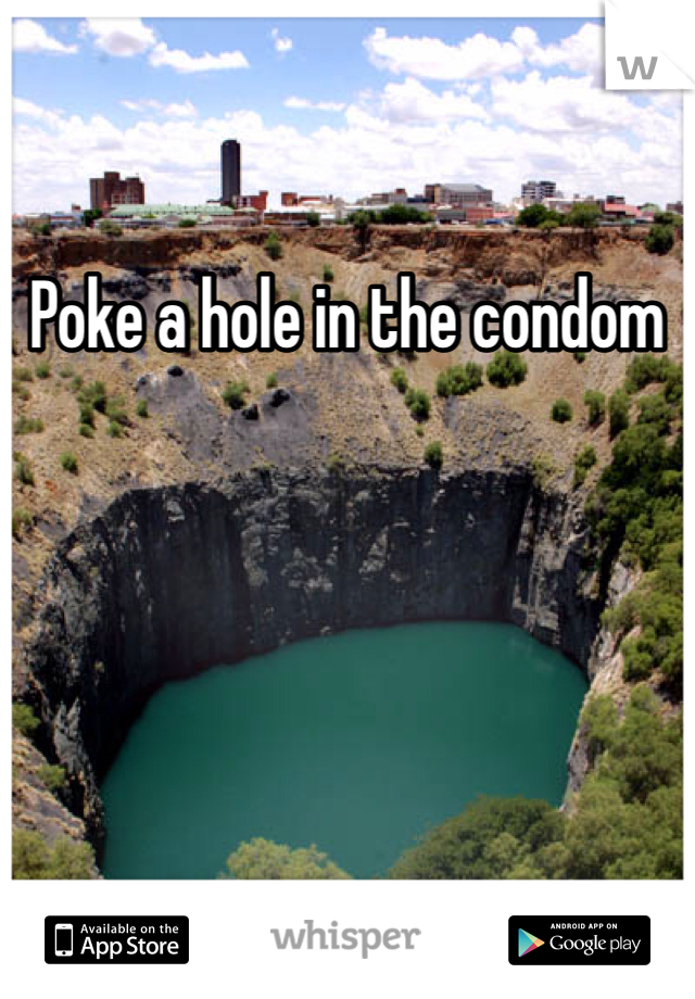 Poke a hole in the condom
