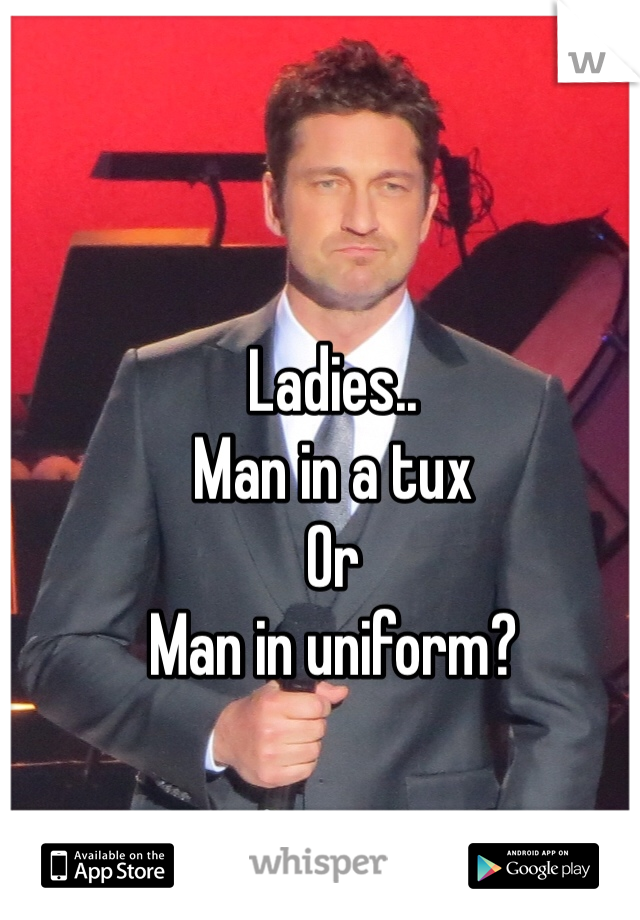 Ladies..
Man in a tux
Or 
Man in uniform?