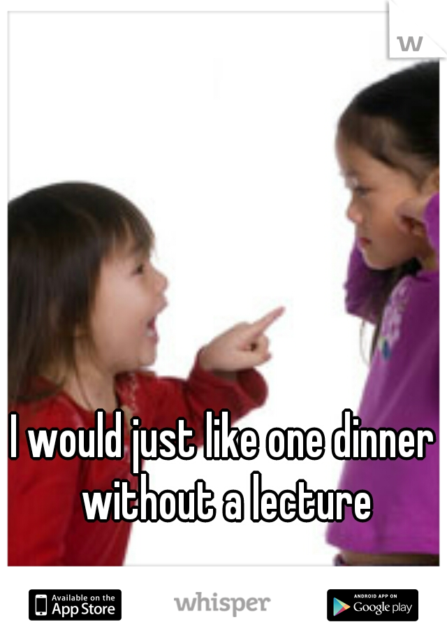 I would just like one dinner without a lecture