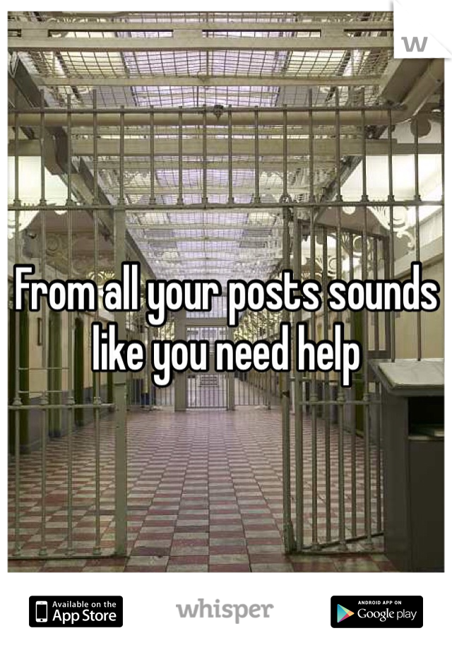 From all your posts sounds like you need help 