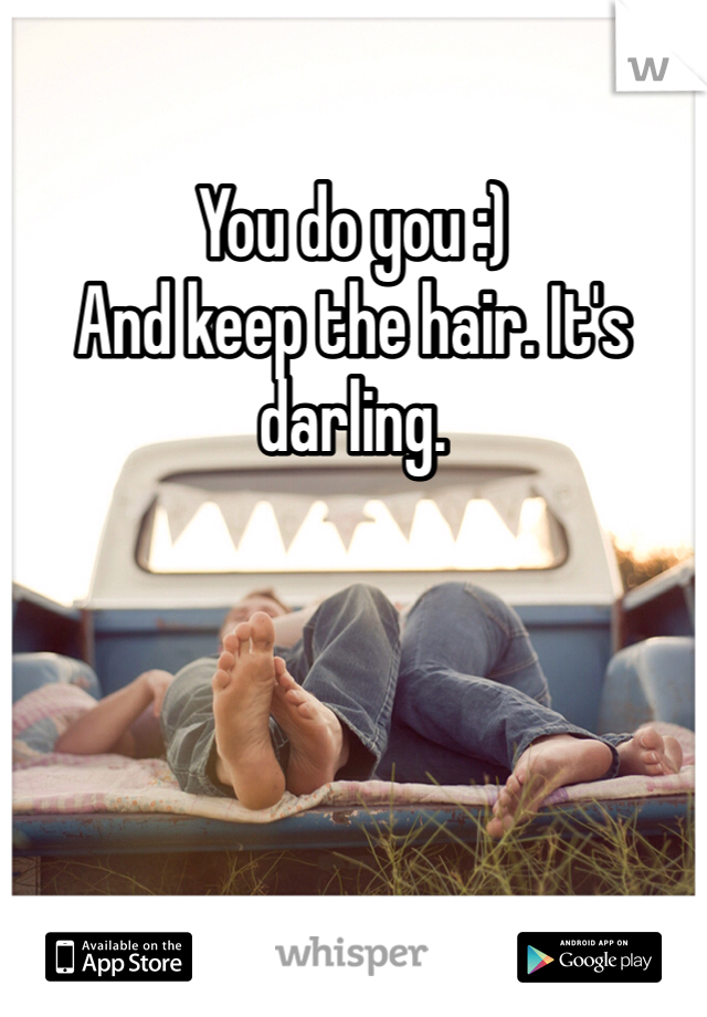 You do you :)
And keep the hair. It's darling.