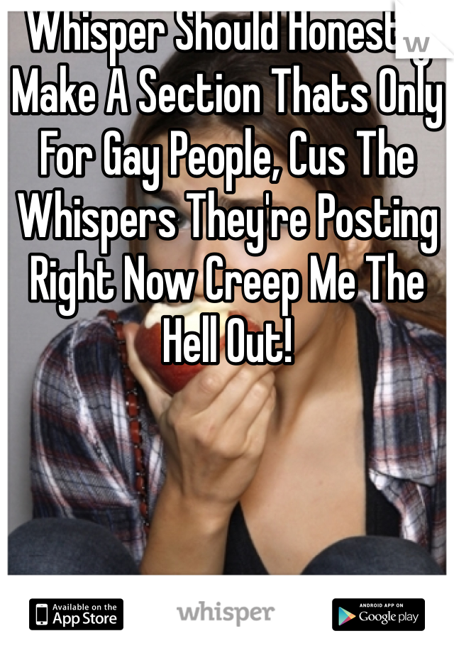 Whisper Should Honestly Make A Section Thats Only For Gay People, Cus The Whispers They're Posting Right Now Creep Me The Hell Out!