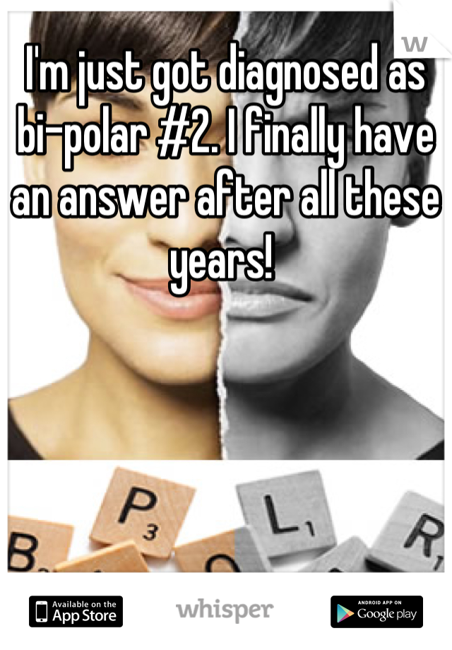 I'm just got diagnosed as bi-polar #2. I finally have an answer after all these years! 