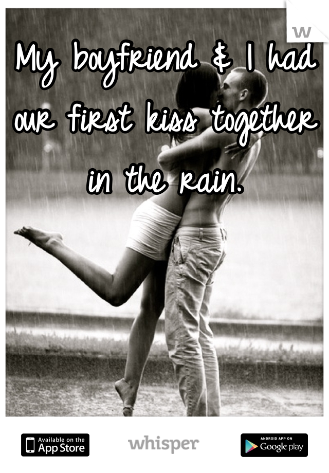 My boyfriend & I had our first kiss together in the rain.