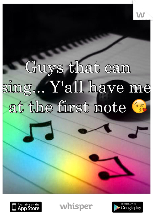 Guys that can sing... Y'all have me at the first note 😘