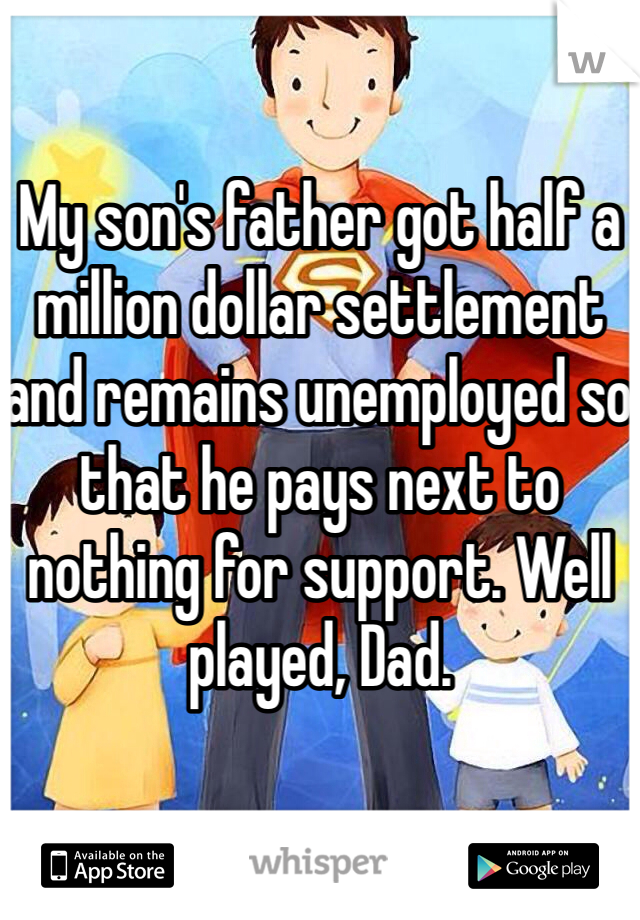 My son's father got half a million dollar settlement and remains unemployed so that he pays next to nothing for support. Well played, Dad. 