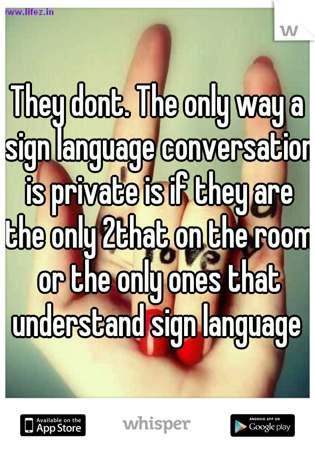 They dont. The only way a sign language conversation is private is if they are the only 2that on the room or the only ones that understand sign language 
