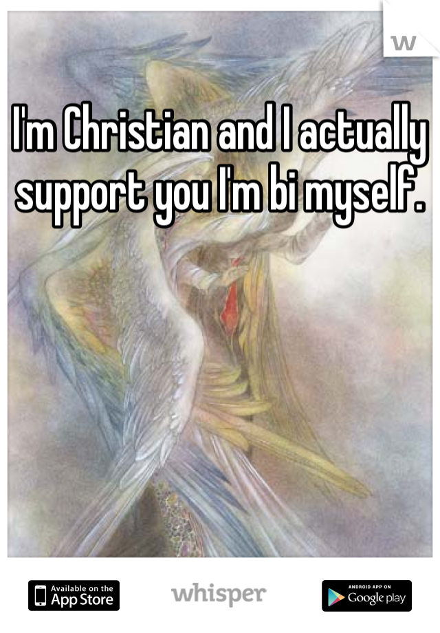 I'm Christian and I actually support you I'm bi myself. 