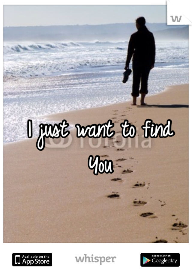 I just want to find 
You 