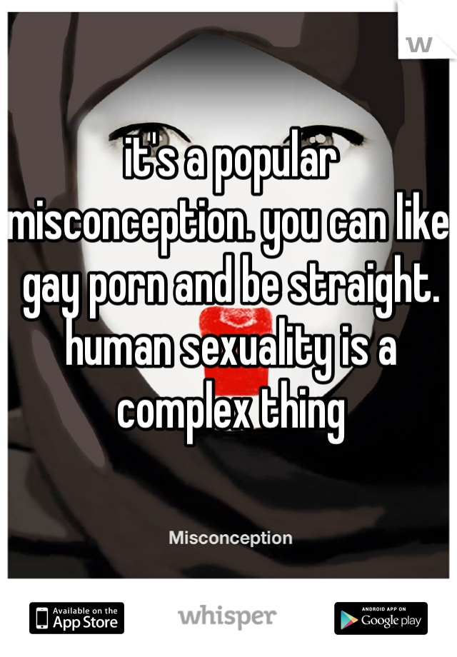 it's a popular misconception. you can like gay porn and be straight. human sexuality is a complex thing