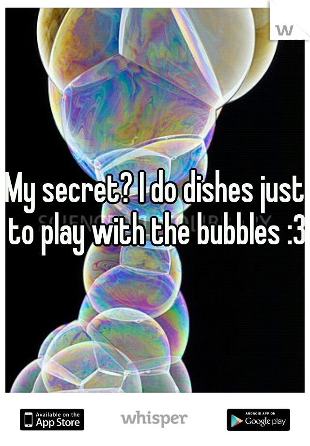 My secret? I do dishes just to play with the bubbles :3
