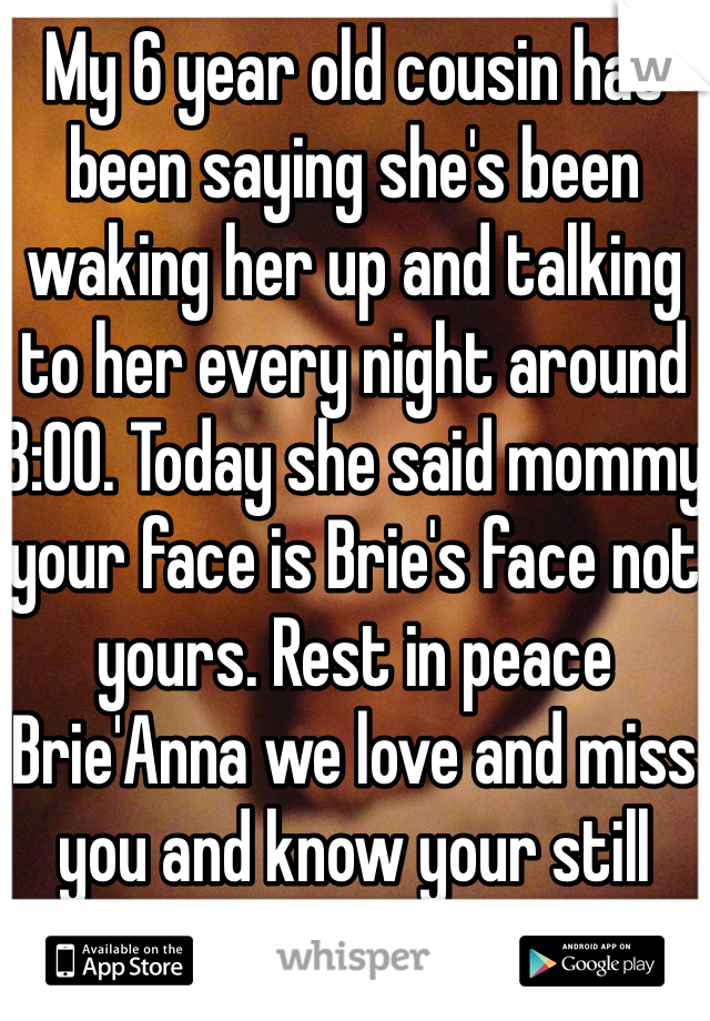 My 6 year old cousin has been saying she's been waking her up and talking to her every night around 3:00. Today she said mommy your face is Brie's face not yours. Rest in peace Brie'Anna we love and miss you and know your still here with us <3