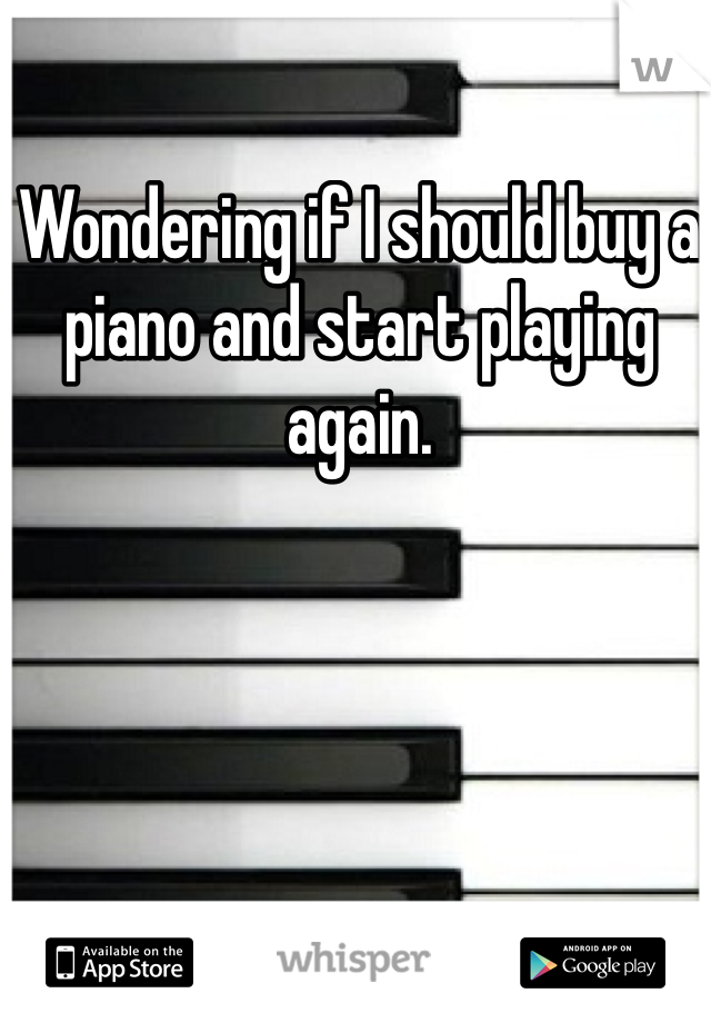 Wondering if I should buy a piano and start playing again.