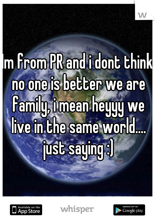 Im from PR and i dont think no one is better we are family, i mean heyyy we live in the same world.... just saying :)
