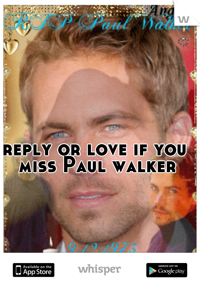 reply or love if you miss Paul walker
