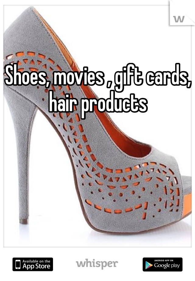 Shoes, movies , gift cards, hair products