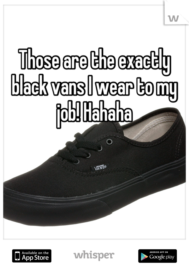 Those are the exactly black vans I wear to my job! Hahaha