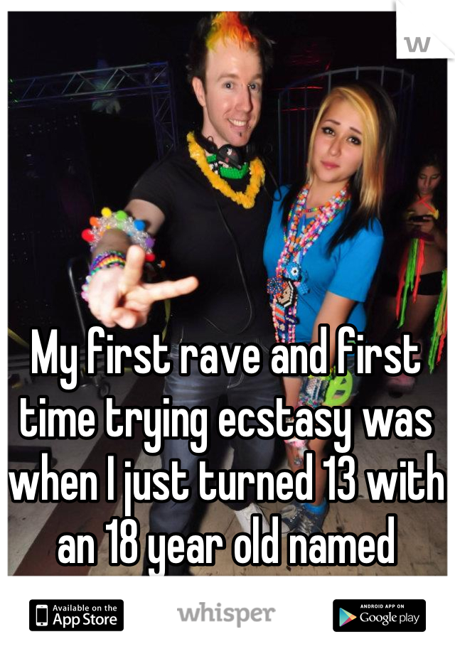 My first rave and first time trying ecstasy was when I just turned 13 with an 18 year old named Turtle 