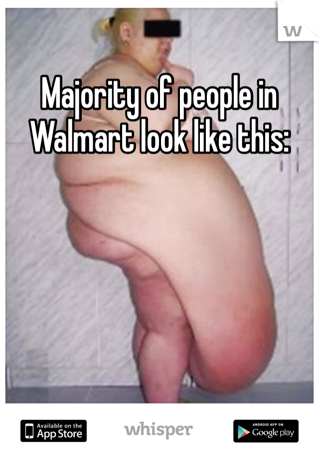 Majority of people in Walmart look like this:
