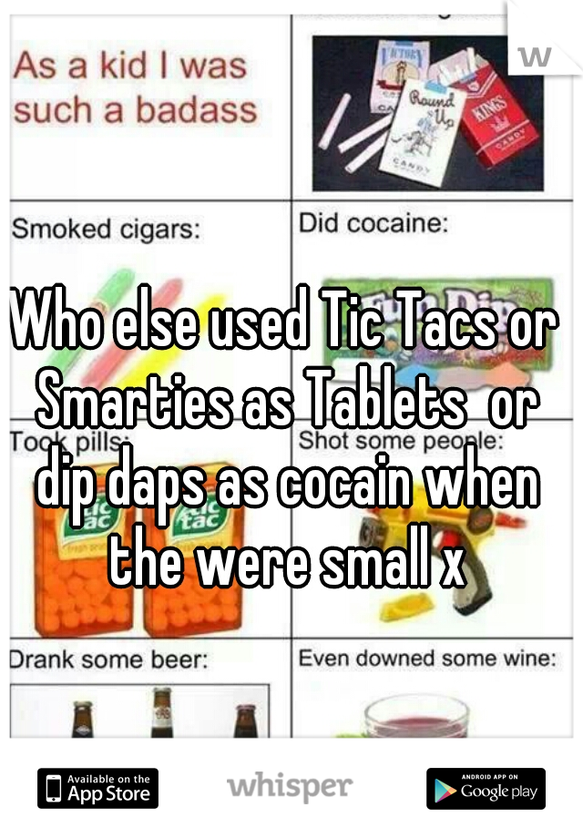 Who else used Tic Tacs or Smarties as Tablets  or dip daps as cocain when the were small x
