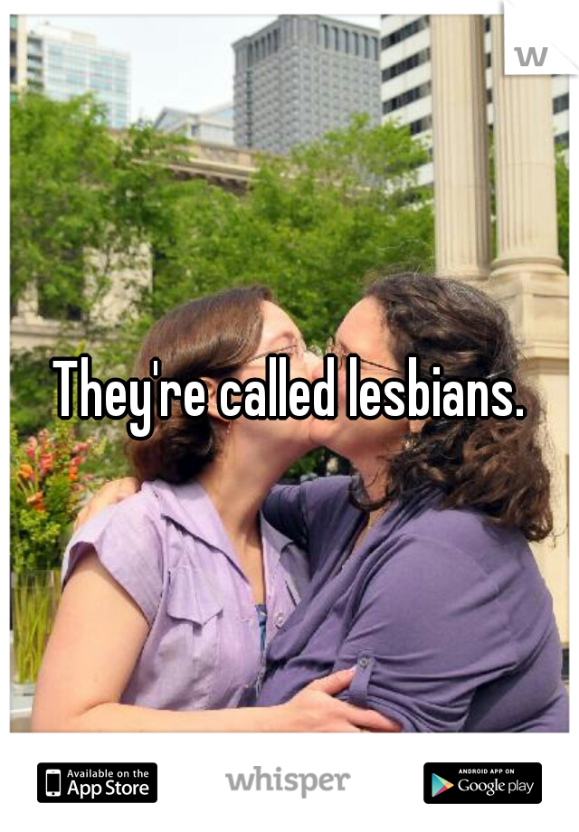 They're called lesbians.