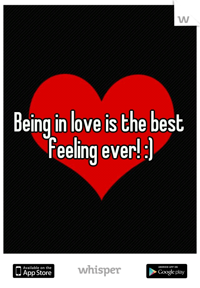 Being in love is the best feeling ever! :)