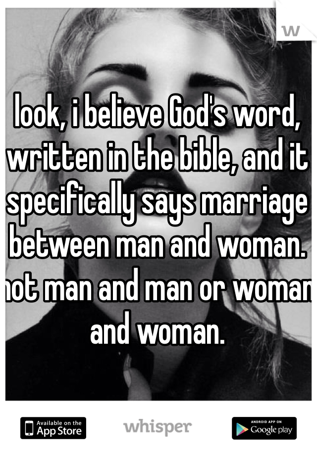 look, i believe God's word, written in the bible, and it specifically says marriage between man and woman. not man and man or woman and woman.