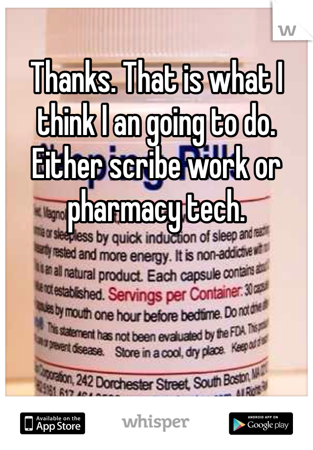 Thanks. That is what I think I an going to do. Either scribe work or pharmacy tech.