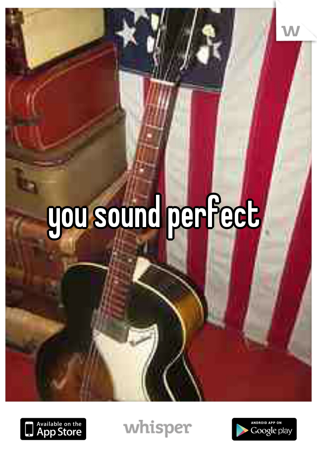 you sound perfect 