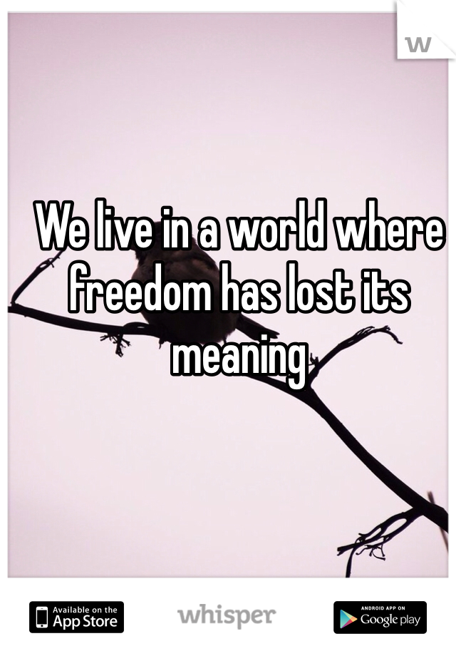 We live in a world where freedom has lost its meaning 