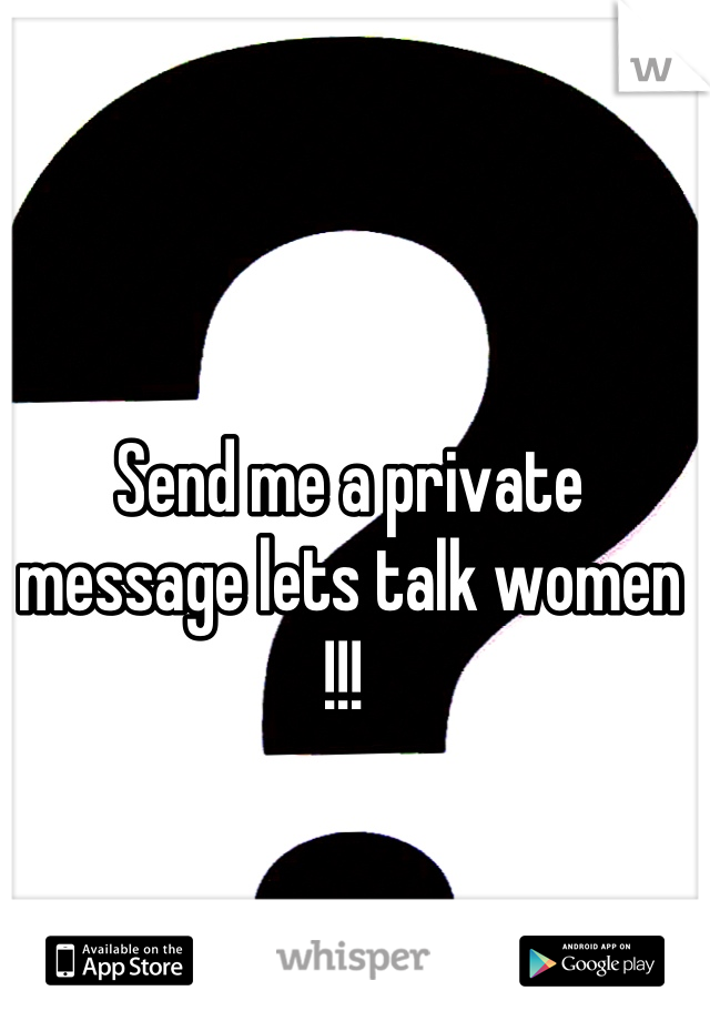 Send me a private message lets talk women !!! 