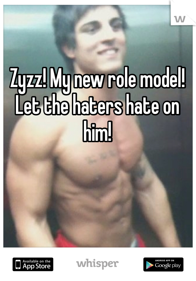 Zyzz! My new role model! Let the haters hate on him! 