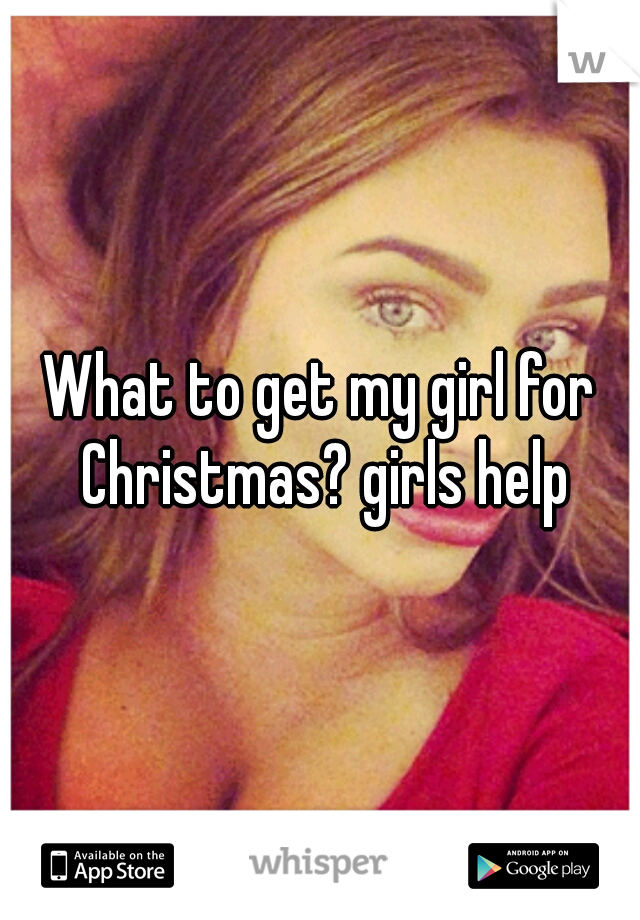 What to get my girl for Christmas? girls help