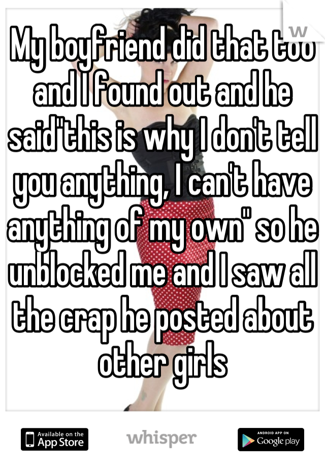 My boyfriend did that too and I found out and he said"this is why I don't tell you anything, I can't have anything of my own" so he unblocked me and I saw all the crap he posted about other girls