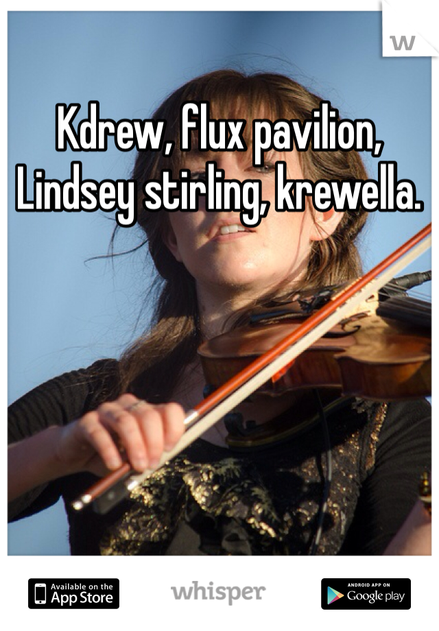 Kdrew, flux pavilion, Lindsey stirling, krewella. 