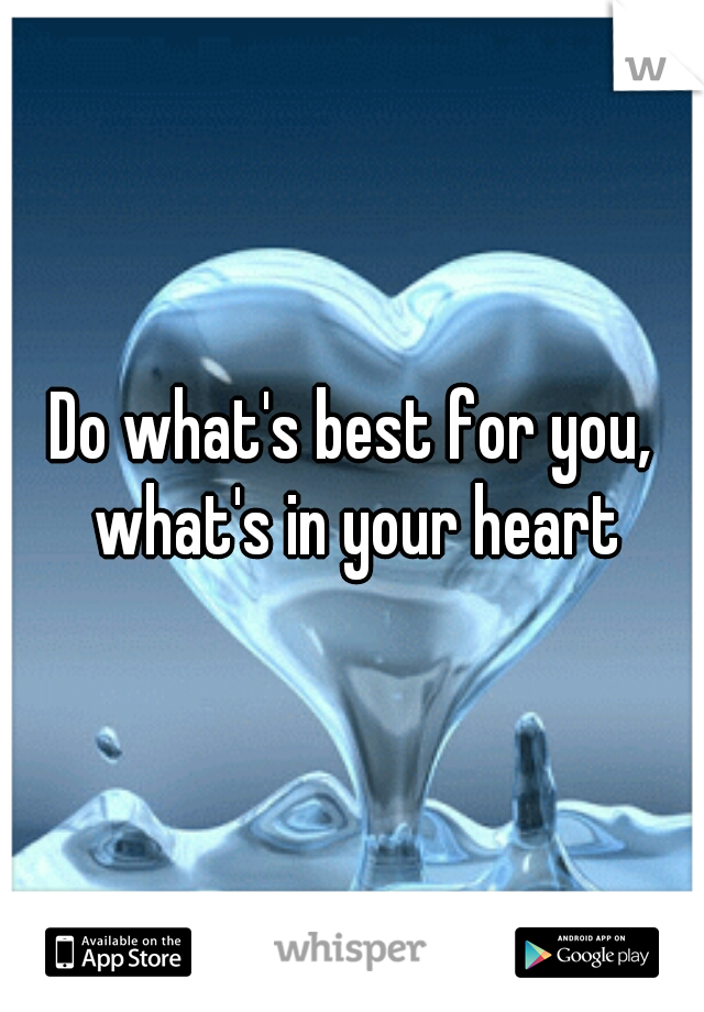 Do what's best for you, what's in your heart