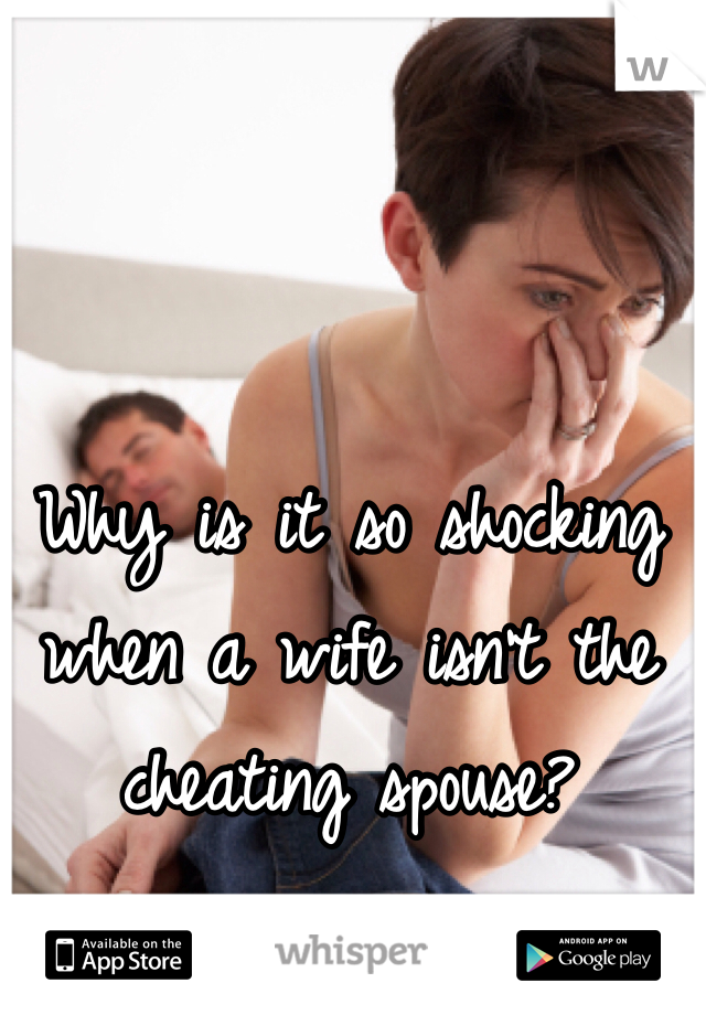 Why is it so shocking when a wife isn't the cheating spouse? 