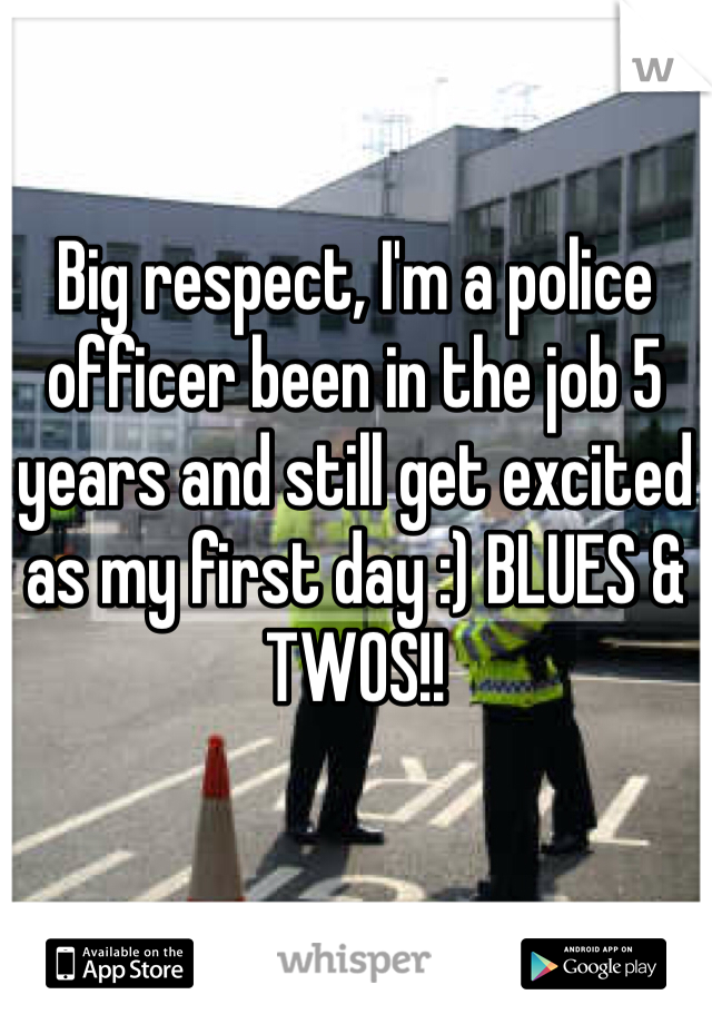 Big respect, I'm a police officer been in the job 5 years and still get excited as my first day :) BLUES & TWOS!! 