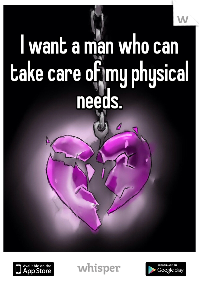 I want a man who can take care of my physical needs. 